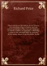 Observations on the nature of civil liberty, the principles of government, and the justice and policy of the war with America : to which is added, an appendix, containing a state of the national debt, an estimate of the money drawn from the public... - Richard Price