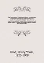 The Dominion of Canada microform : containing a historical sketch of the preliminaries and organization of confederation : also, the vast improvements made in agriculture, commerce and trade, modes of travel and transportation, mining, and educati... - Henry Youle Hind