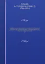 Biographie nouvelle des contemporains : ou, Dictionnaire historique et raisonne de tous les hommes qui, depuis la Revolution francaise, ont acquis de la celebrite par leurs actions, leurs ecrits, leurs erreurs ou leurs crimes, soit en France, soit... - Antoine-Vincent Arnault