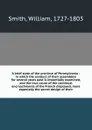 A brief state of the province of Pennsylvania : in which the conduct of their assemblies for several years past is impartially examined, and the true cause of the continual encroachments of the French displayed, more especially the secret design o... - William Smith