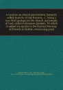A treatise on church government, formerly called Anarchy of the Ranters, &c., being a two-fold apology for the church and people of God, called in derision Quakers. To which is added An epistle to the Natinal Meeting of Friends in Dublin, concerni... - Robert Barclay