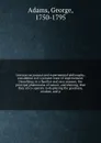 Lectures on natural and experimental philosophy, considered in it's present state of improvement. Describing, in a familiar and easy manner, the principal phenomena of nature; and shewing, that they all co-operate in displaying the goodness, wisdo... - George Adams