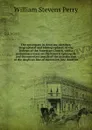 The episcopate in America; sketches, biographical and bibliographical, of the bishops of the American Church, with a preliminary essay on the historic episcopate and documentary annals of the introduction of the Anglican line of succession into Am... - Perry William Stevens