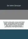 The history of the public revenue of the British empire : containing an account of the public income and expenditure from the remotest periods recorded in history, to Michaelmas 1802; with a review of the financial administration of the Right Hono... - John Sinclair