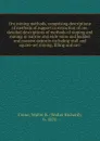 Ore mining methods, comprising descriptions of methods of support in extraction of ore, detailed descriptions of methods of stoping and mining in narrow and wide veins and bedded and massive deposits including stull and square-set mining, filling ... - Walter Richard Crane