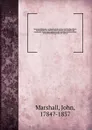 Royal naval biography : or Memoirs of the services of all the flag-officers, superannuated rear-admirals, retired-captains, post-captains, and commanders, whose names appeared on the Admiralty list of sea officers at the commencement of the year 1... - John Marshall