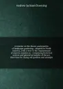 A treatise on the theory and practice of landscape gardening : adapted to North America, with a view to the improvement of country residences ; comprising historical notices and general principles of the art, directions for laying out gardens and ... - A.J. Downing