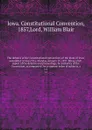 The debates of the Constitutional convention; of the state of Iowa, assembled at Iowa City, Monday, January 19, 1857. Being a full . report of the debates and proceedings, by authority of the Convention; accompanied . by a copious index of subject... - Iowa. Constitutional Convention