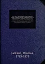 The life of John Goodwin, A.M., some time fellow of Queens College, Cambridge, and vicar of Saint Stephens, Coleman-street, London. Comprising an account of his opinions and writings, and of the controversies in which he was engaged in defence of ... - Thomas Jackson