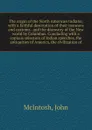 The origin of the North American Indians; with a faithful description of their manners and customs . and the discovery of the New world by Columbus. Concluding with a copious selection of Indian speeches, the antiquities of America, the civilizati... - John McIntosh