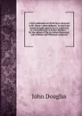 A full confutation of all the facts advanced in Mr. Bower's three defences. In which the charge brought against him is confirmed, by a seventh letter to Father Sheldon; ... By the author of The six letters illustrated, and of Bower and Tillemont c... - J. Douglas