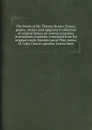 The Works of Mr. Thomas Brown: Essays, poems, satires, and epigrams A collection of original letters on several occasions. Aristaenetus's epistles, translated from the original Greek. Epistles out of Pliny junior. M. Tully Cicero's epistles. Lette... - T. Brown, Pliny, Cicero, Aristaenetus, J. Drake