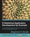 R Statistical Application Development by Example Beginner's Guide - Tattar Prabhanjan Narayanachart, Tattar Prabhanjan Narayanachart