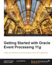 Getting Started with Oracle Event Processing 11g - Alexandre Alves, Robin J. Smith, Lloyd Williams