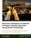 Business Intelligence. A Project Lifecycle Approach Using Oracle Technology Cookbook - John Heaton