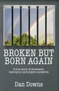 Broken But Born Again - Dan Downs