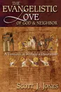 The Evangelistic Love of God and Neighbor. A Theology of Witness and Discipleship - Scott J. Jones