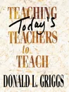 Teaching Today's Teachers to Teach - Donald L. Griggs