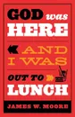 God Was Here and I Was Out to Lunch - James W. Moore