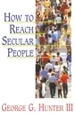 How to Reach Secular People - George G. III Hunter, III George G. Hunter