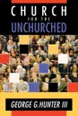 Church for the Unchurched - George G. III Hunter, III George G. Hunter