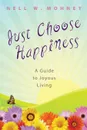 Just Choose Happiness. A Guide to Joyous Living - Nell W. Mohney