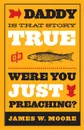 Daddy, Is That Story True, or Were You Just Preaching? - James W. Moore