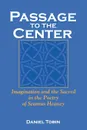 Passage to the Center. Imagination and the Sacred in the Poetry of Seamus Heaney - Daniel Tobin