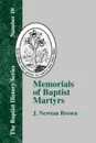 Memorials of Baptist Martyrs. With a Preliminary Historical Essay - J. Newton Brown