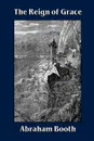The Reign of Grace From Its Rise to Its Consummation - Abraham Booth