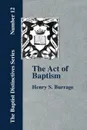 The Act of Baptism in the History of the Christian Church - Henry S. Burrage
