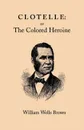 Clotelle. Or the Colored Heroine - William Wells Brown