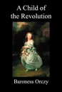 A Child of the Revolution (Paperback) - Emmuska Baroness Orczy, Baroness Orczy