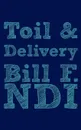 Toil and Delivery - Bill F. Ndi