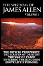 The Wisdom of James Allen I. Including The Path To Prosperity, The Master Of Desitiny, The Way Of Peace Entering The Kingdom and Above Life's Turmoil - James Allen