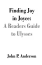 Finding Joy in Joyce. A Readers Guide to Ulysses - John P. Anderson