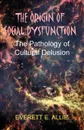 The Origin of Social Dysfunction. The Pathology of Cultural Delusion - Everett E. Allie