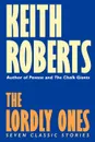 The Lordly Ones. Seven Classic Stories - Keith Roberts