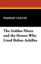 The Golden Fleece and the Heroes Who Lived Before Achilles - Padraic Colum