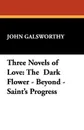 Three Novels of Love. The Dark Flower - Beyond - Saint's Progress - John Sir Galsworthy
