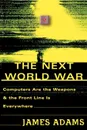 The Next World War. Computers Are the Weapons and the Front Line is Everywhere - James Adams