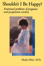 Shouldn't I Be Happy. Emotional Problems of Pregnant and Postpartum Women - Shaila Misri