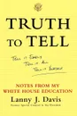 Truth to Tell. Tell It Early, Tell It All, Tell It Yourself: Notes from My White House Education - Lanny J. Davis