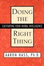 Doing the Right Thing. Cultivating Your Moral Intelligence - Aaron Hass