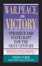 War, Peace and Victory. Strategy and Statecraft for the Next Century - Colin S. Gray