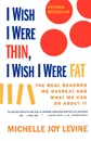 I Wish I Were Thin, I Wish I Were Fat. The Real Reasons We Overeat and What We Can Do about It - Michelle Joy Levine, Levine