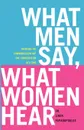 What Men Say, What Women Hear. Bridging the Communication Gap One Conversation at a Time - Linda Papadopoulos