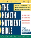 Health Nutrient Bible. The Complete Encyclopedia of Food as Medicine - Lynn Sonberg