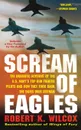 Scream of Eagles. The Dramatic Account of the U.S. Navy's Top Gun Fighter Pilots and How They Took Back the Skies Over Vietnam - Robert K. Wilcox