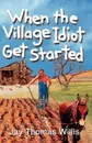 When the Village Idiot Get Started - Jay Thomas Willis